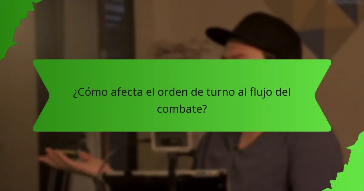 ¿Cómo afecta el orden de turno al flujo del combate?