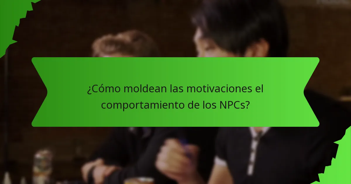 ¿Cómo moldean las motivaciones el comportamiento de los NPCs?