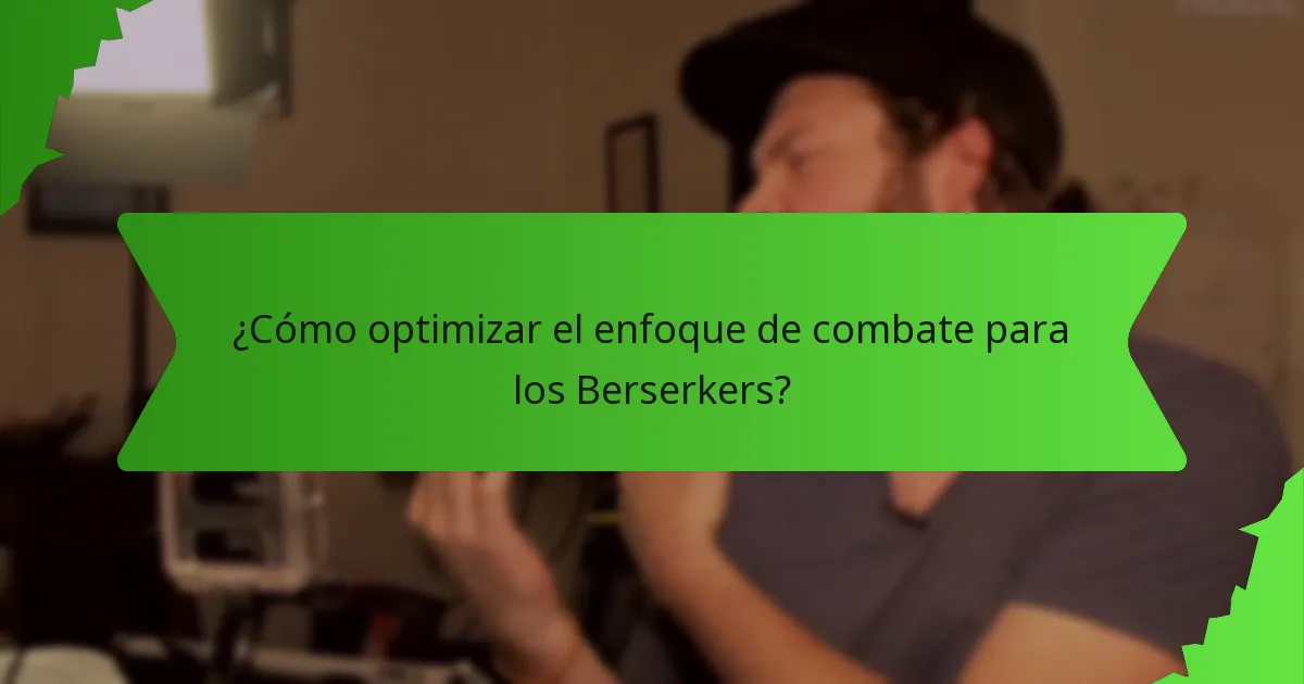 ¿Cómo optimizar el enfoque de combate para los Berserkers?