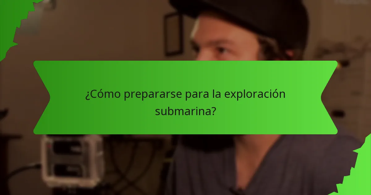 ¿Cómo prepararse para la exploración submarina?