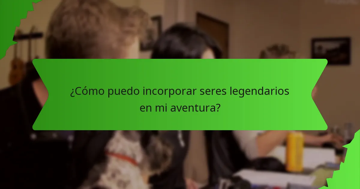 ¿Cómo puedo incorporar seres legendarios en mi aventura?