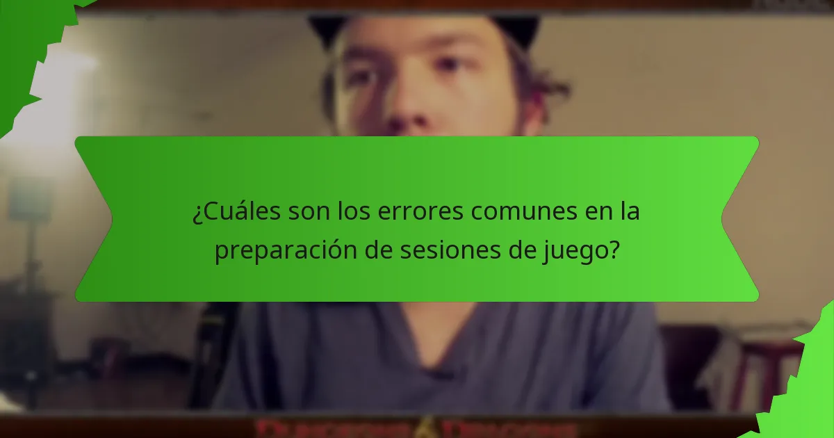 ¿Cuáles son los errores comunes en la preparación de sesiones de juego?