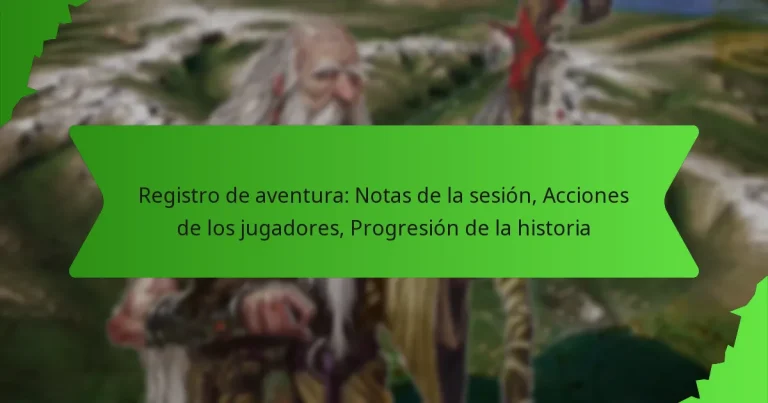 Registro de aventura: Notas de la sesión, Acciones de los jugadores, Progresión de la historia