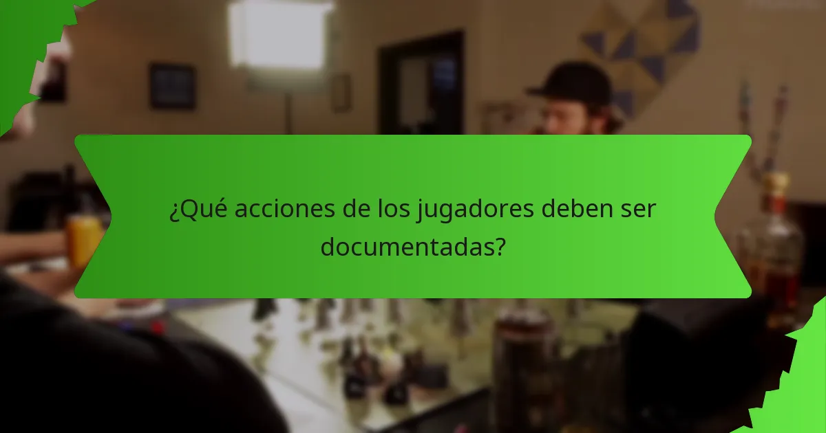 ¿Qué acciones de los jugadores deben ser documentadas?