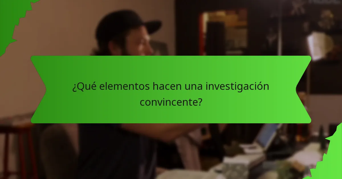 ¿Qué elementos hacen una investigación convincente?